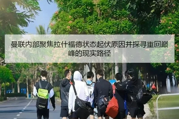 曼联内部聚焦拉什福德状态起伏原因并探寻重回巅峰的现实路径
