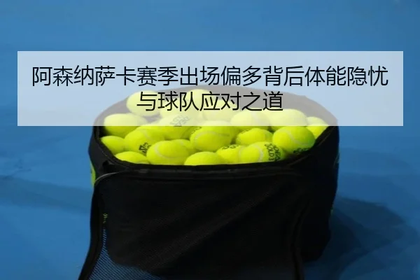 阿森纳萨卡赛季出场偏多背后体能隐忧与球队应对之道