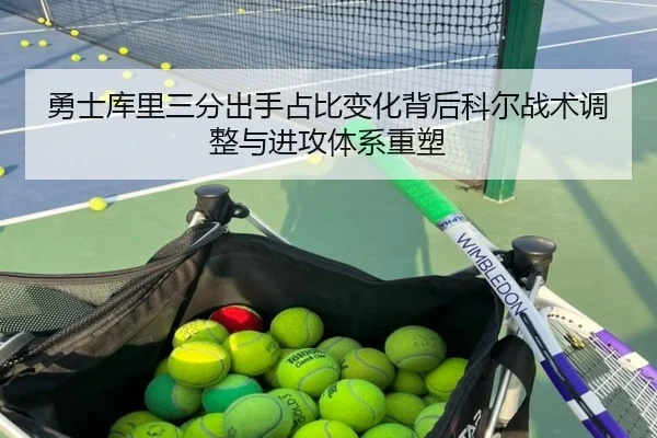 勇士库里三分出手占比变化背后科尔战术调整与进攻体系重塑