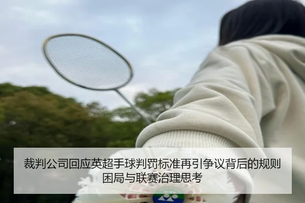 裁判公司回应英超手球判罚标准再引争议背后的规则困局与联赛治理思考