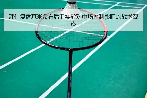 拜仁复盘基米希右后卫实验对中场控制影响的战术观察