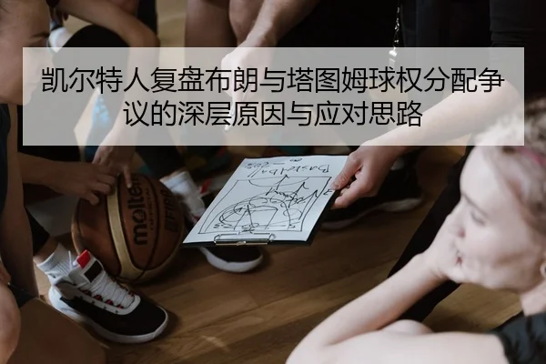 凯尔特人复盘布朗与塔图姆球权分配争议的深层原因与应对思路