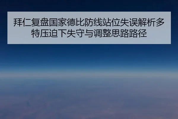 拜仁复盘国家德比防线站位失误解析多特压迫下失守与调整思路路径