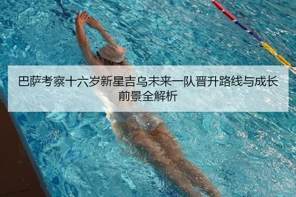 巴萨考察十六岁新星吉乌未来一队晋升路线与成长前景全解析