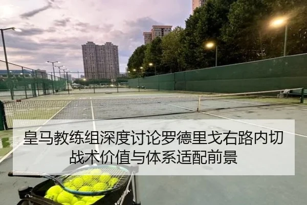 皇马教练组深度讨论罗德里戈右路内切战术价值与体系适配前景