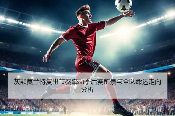 灰熊莫兰特复出节奏牵动季后赛前景与全队命运走向分析