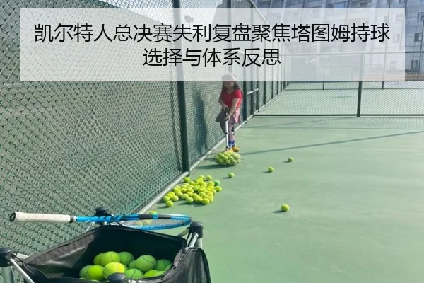 凯尔特人总决赛失利复盘聚焦塔图姆持球选择与体系反思
